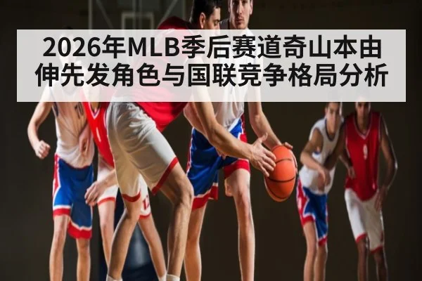 2026年MLB季后赛道奇山本由伸先发角色与国联竞争格局分析